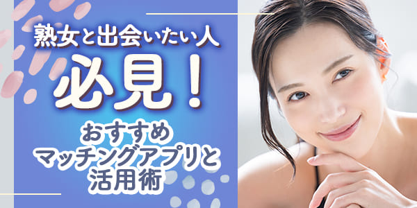 熟女と出会いたい人必見！おすすめマッチングアプリと活用術